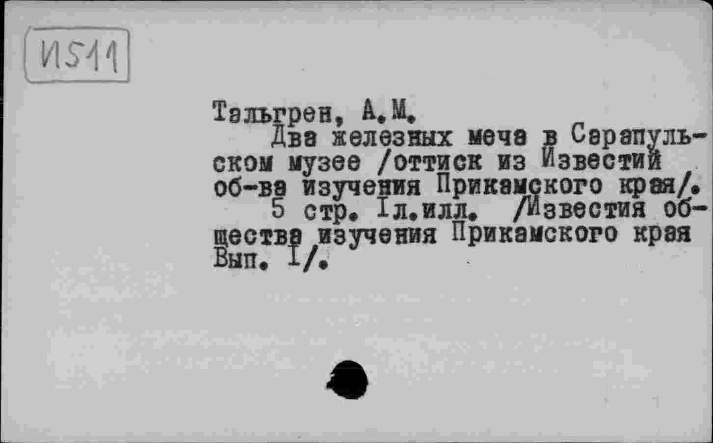 ﻿1/1SM'I
Дв8 железных мече в Сарапульском музее /оттиск из Известий об-вэ изучения Прикамского края/.
о стр. ІЛ.ИЛЛ. /Известия обществе изучения Прикамского края